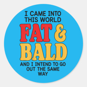 Back Came Into This World Fat Bald And Intend To Classic Round Sticker
