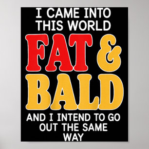 Back Came Into This World Fat Bald And Intend To Poster