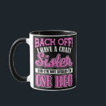Back Off I Have A Crazy Sister And I'M Not Afraid Mug<br><div class="desc">Back Off I Have A Crazy Sister And I'M Not Afraid To Use He Gift. Perfect gift for your dad,  mom,  papa,  men,  women,  friend and family members on Thanksgiving Day,  Christmas Day,  Mothers Day,  Fathers Day,  4th of July,  1776 Independent day,  Veterans Day,  Halloween Day,  Patrick's Day</div>