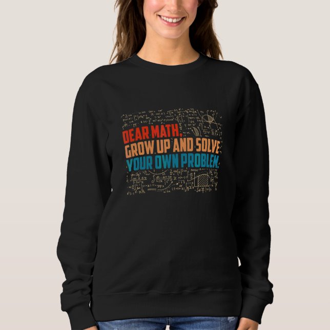 Back To School Dear Math Grow Up And Solve Your Ow Sweatshirt (Front)