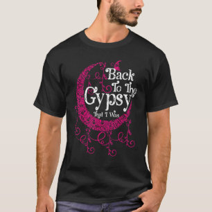 Back To The Gypsy That I Was T-Shirt