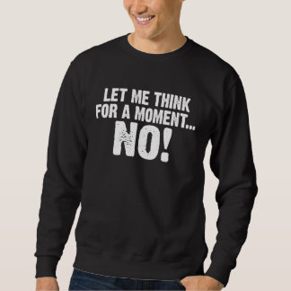 Backprint Let me think for a moment NO funny sayin Sweatshirt