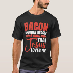 Bacon Another Reason I Know That Jesus Loves Me -- T-Shirt