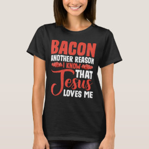 Bacon Another Reason I Know That Jesus Loves Me -- T-Shirt