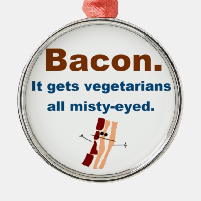 Bacon gets vegetarians misty-eyed metal ornament (Front)