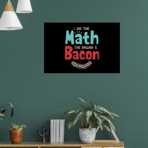 Bacon I Did The Math The Answer Is Bacon Poster
