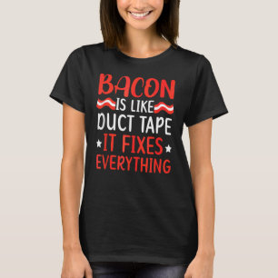 Bacon Is Like Duct Tape It Fixes Everything Meat   T-Shirt