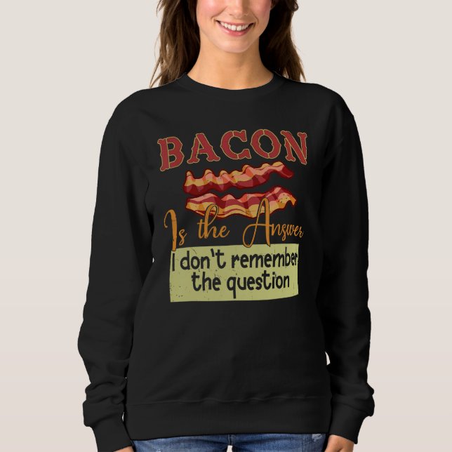 Bacon Is The Answer I Don't Remember The Question Sweatshirt (Front)