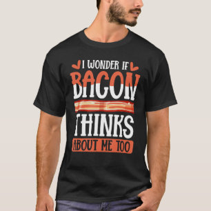 Bacon Strips Meat Food I Wonder If Bacon Thinks Ab T-Shirt