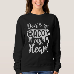 Bacon  Valentine Day  Don t Go Bacon On My Heart Sweatshirt