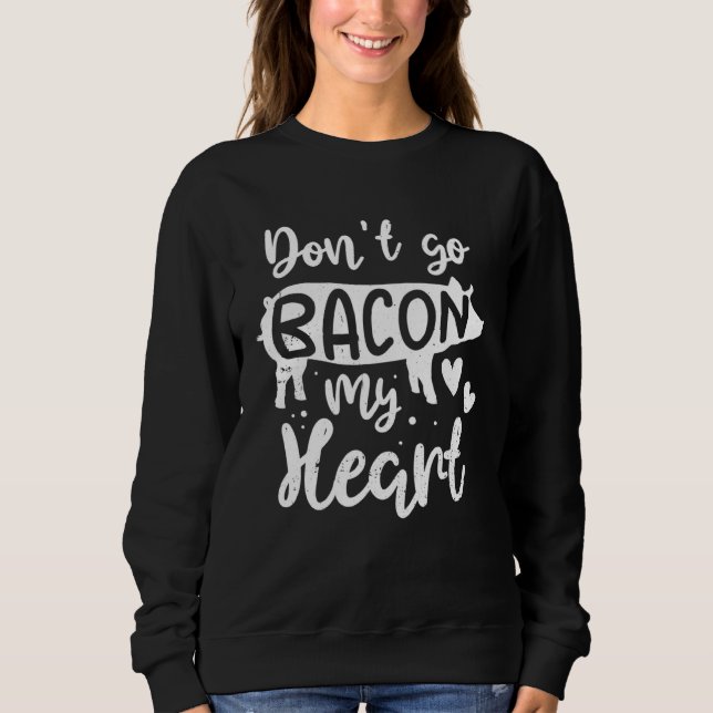 Bacon  Valentine Day  Don t Go Bacon On My Heart Sweatshirt (Front)