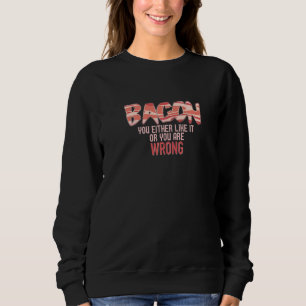 Bacon You Either Like It Or You Are Wrong Sweatshirt