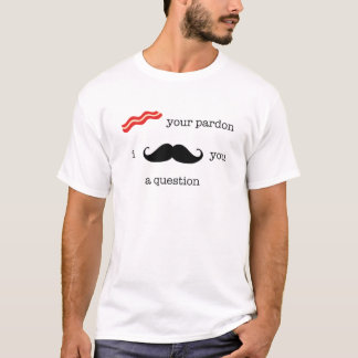 Bacon Your Pardon, I Moustache You A Question. T-Shirt