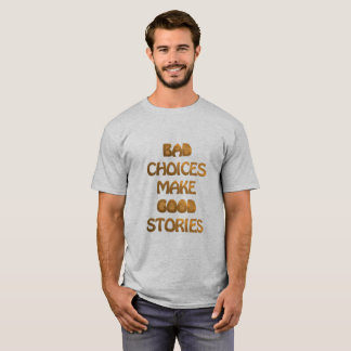 Bad choices make good stories. T-Shirt. T-Shirt