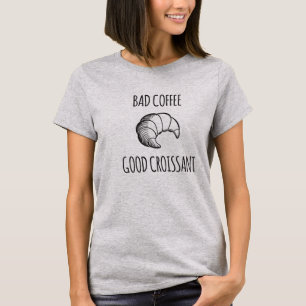 Bad Coffee / Good Croissant Shirt