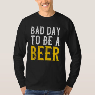 Bad Day To Be A Beer Beer Drinking Alcohol T-Shirt