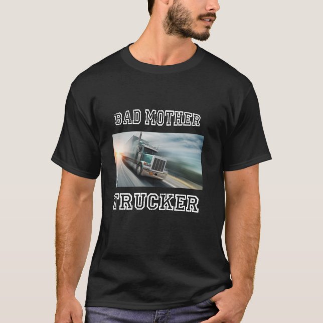 Bad Mother Trucker Semi Truck Driver Big Rig Truck T-Shirt (Front)