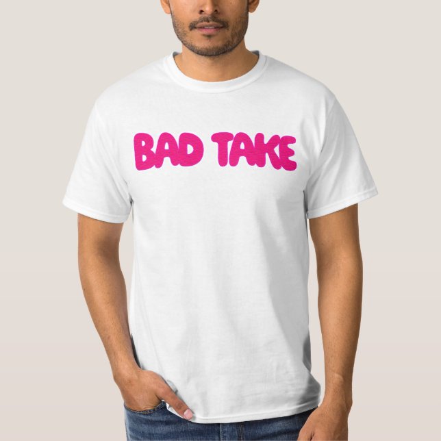 Bad Take T-Shirt (Front)