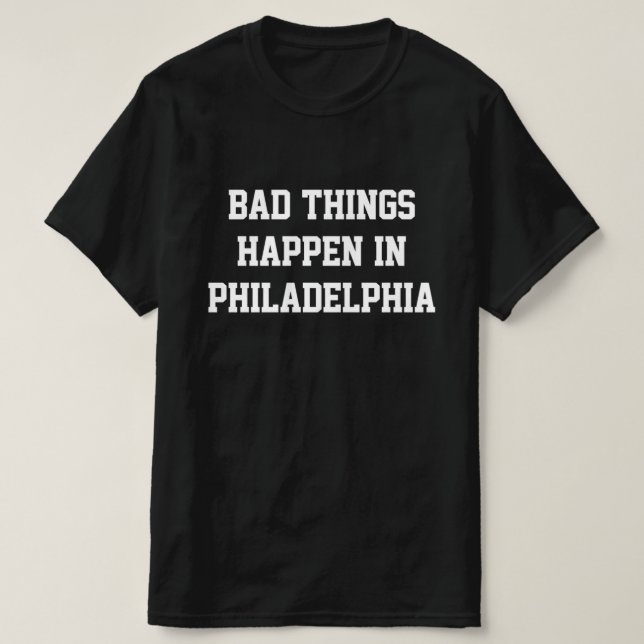 Bad Things Happen In Philadelphia - BlackWhite T-S T-Shirt (Design Front)