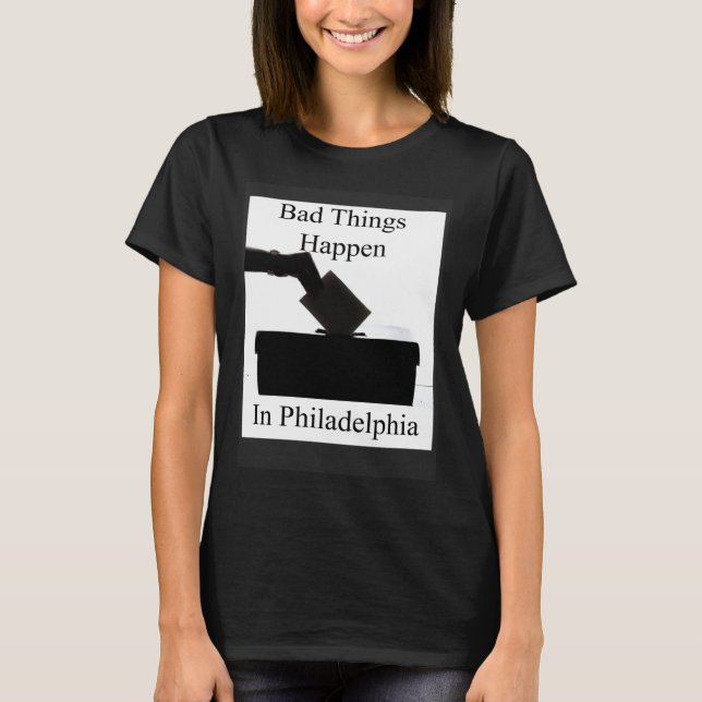 Bad Things Happen In Philadelphia Voting T-Shirt (Front)