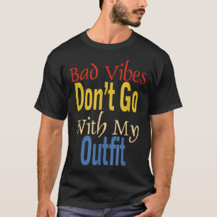 Bad Vibes Dont Go With My Outfit Funny Apparel T-Shirt