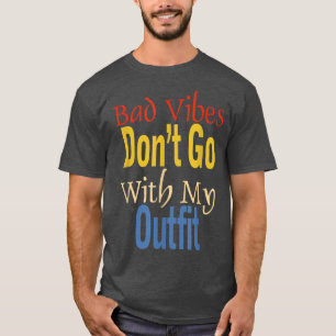 Bad Vibes Dont Go With My Outfit Funny Apparel T-Shirt