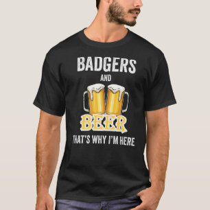 Badgers And Beer That's Why I'm Here T-Shirt