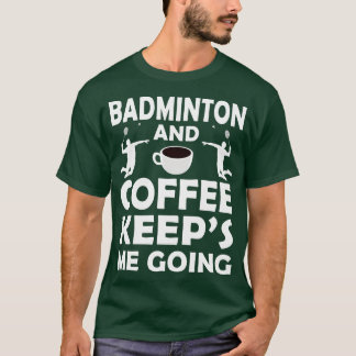 Badminton And Coffee Keeps Me Going  T-Shirt