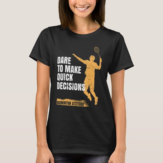Badminton Attitude Dare To Make Quick Decisions T-Shirt (Front)