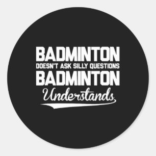 Badminton Doesn´t Ask Silly Questions Badminton Un Classic Round Sticker