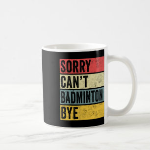 Badminton Gifts Sorry Cant Badminton Bye Shuttle C Coffee Mug