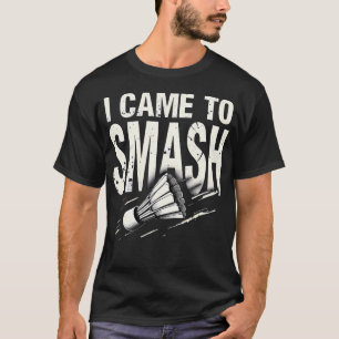 Badminton I Came To Smash Shuttlecock T-Shirt