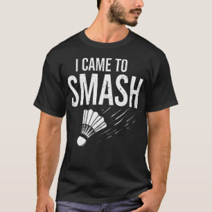 Badminton I Came To Smash Shuttlecock T-Shirt