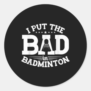 Badminton, I Put The Bad In Badminton, Funny Shutt Classic Round Sticker