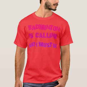Badminton is Calling and i must go 32 T-Shirt