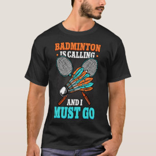 Badminton Is Calling And I Must Go Shuttle  T-Shirt