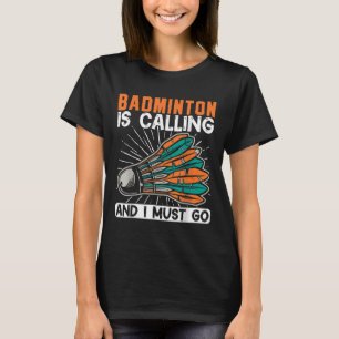 Badminton Is Calling And I Must Go Shuttle  T-Shirt