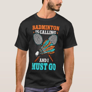 Badminton Is Calling And I Must Go Shuttle  T-Shirt