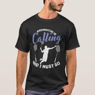 Badminton is Calling and I Must Go Shuttlecock T-Shirt