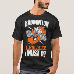 Badminton Is Calling And I Must Go T-Shirt