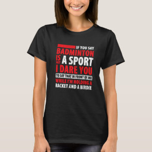 Badminton Is Not Sport I Dare You To Say That In F T-Shirt