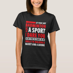 Badminton Is Not Sport I Dare You To Say That In F T-Shirt