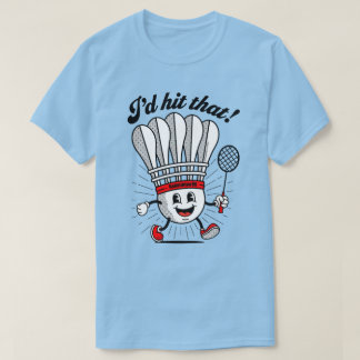 Badminton Mascot "I'd Hit That!" T-Shirt