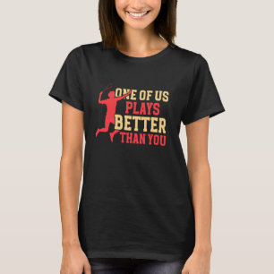Badminton One Of Us Plays Better Than You T-Shirt