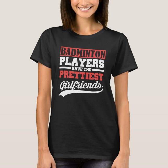 Badminton players have the prettiest girlfriends T-Shirt (Front)