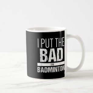 Badminton _ Put The Bad In Badminton Shirt  Coffee Mug