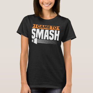 Badminton Racket I Came To Smash Shuttlecocks Bird T-Shirt