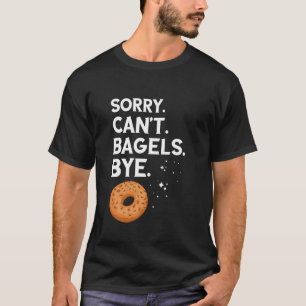 Bagel Sorry Can't Bagels Bye Bagel Lover Baking Ba T-Shirt