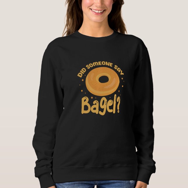 Bagels Did Someone Say Bagel Funny Bagel Sweatshirt (Front)