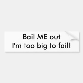 Bail ME out I'm too big to fail! Bumper Sticker